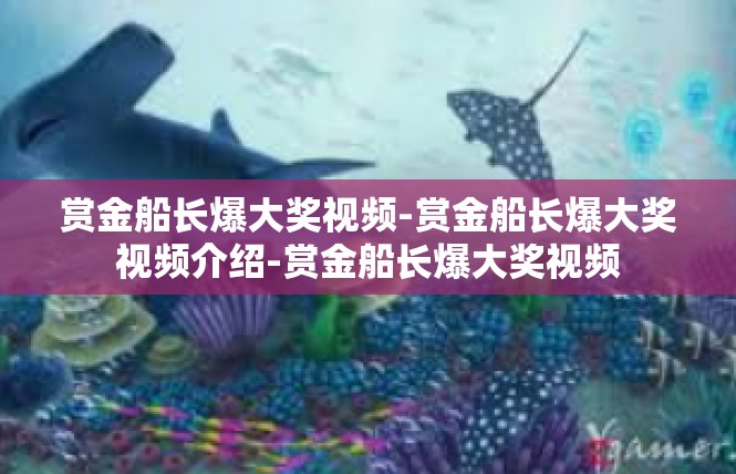 赏金船长爆大奖视频-赏金船长爆大奖视频介绍-赏金船长爆大奖视频