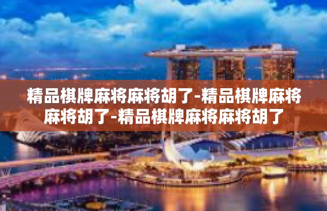 精品棋牌麻将麻将胡了-精品棋牌麻将麻将胡了-精品棋牌麻将麻将胡了