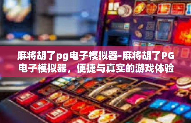麻将胡了pg电子模拟器-麻将胡了PG电子模拟器，便捷与真实的游戏体验-麻将胡了pg电子模拟器
