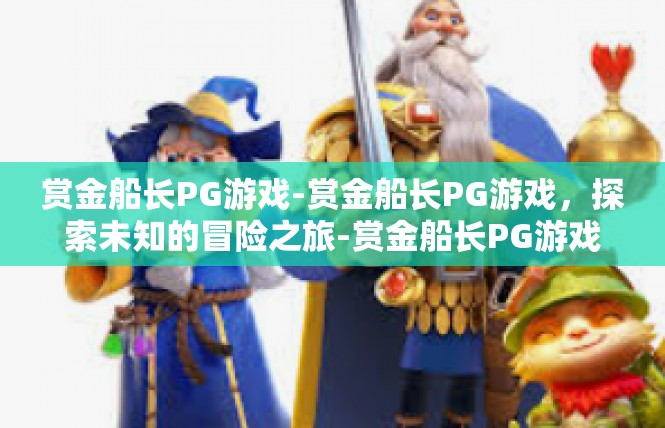 赏金船长PG游戏-赏金船长PG游戏，探索未知的冒险之旅-赏金船长PG游戏