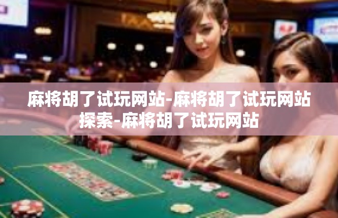 麻将胡了试玩网站-麻将胡了试玩网站探索-麻将胡了试玩网站