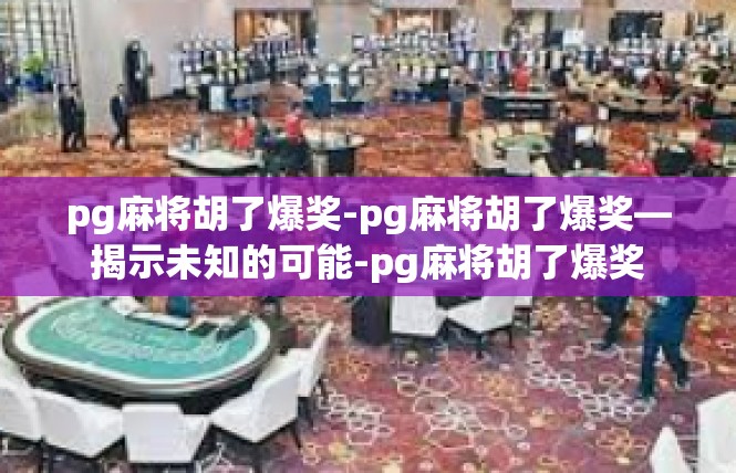 pg麻将胡了爆奖-pg麻将胡了爆奖—揭示未知的可能-pg麻将胡了爆奖