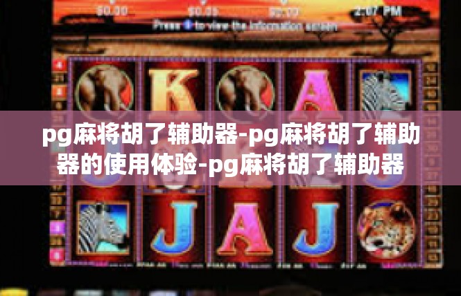 pg麻将胡了辅助器-pg麻将胡了辅助器的使用体验-pg麻将胡了辅助器