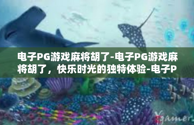 电子PG游戏麻将胡了-电子PG游戏麻将胡了，快乐时光的独特体验-电子PG游戏麻将胡了