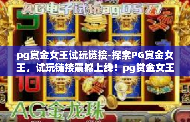 pg赏金女王试玩链接-探索PG赏金女王，试玩链接震撼上线！pg赏金女王试玩链接