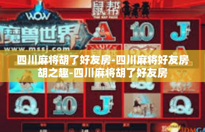 四川麻将胡了好友房-四川麻将好友房胡之趣-四川麻将胡了好友房