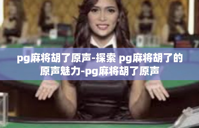 pg麻将胡了原声-探索 pg麻将胡了的原声魅力-pg麻将胡了原声