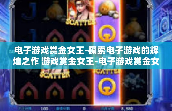电子游戏赏金女王-探索电子游戏的辉煌之作 游戏赏金女王-电子游戏赏金女王