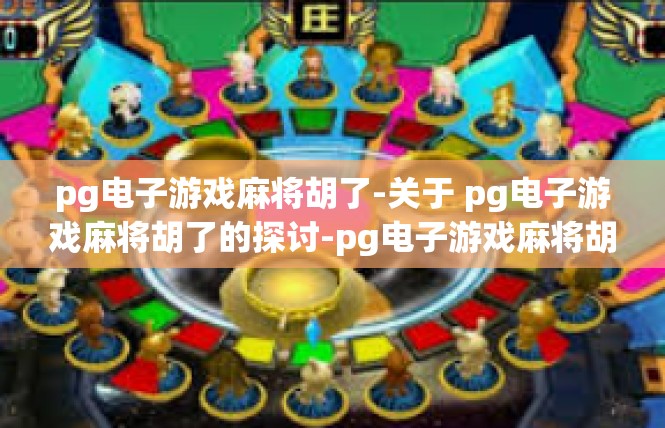 pg电子游戏麻将胡了-关于 pg电子游戏麻将胡了的探讨-pg电子游戏麻将胡了