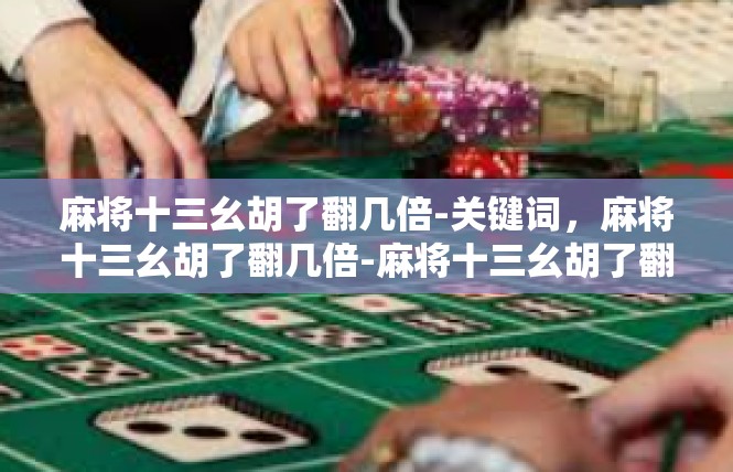 麻将十三幺胡了翻几倍-关键词，麻将十三幺胡了翻几倍-麻将十三幺胡了翻几倍