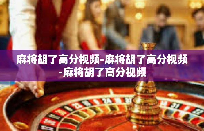 麻将胡了高分视频-麻将胡了高分视频-麻将胡了高分视频