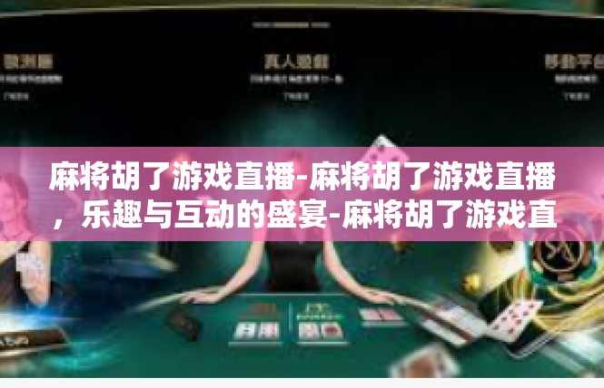 麻将胡了游戏直播-麻将胡了游戏直播，乐趣与互动的盛宴-麻将胡了游戏直播