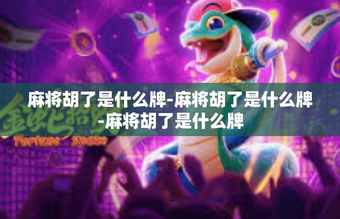 麻将胡了是什么牌-麻将胡了是什么牌-麻将胡了是什么牌