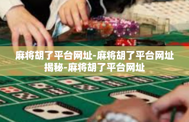 麻将胡了平台网址-麻将胡了平台网址揭秘-麻将胡了平台网址