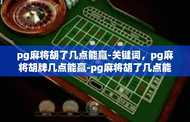 pg麻将胡了几点能赢-关键词，pg麻将胡牌几点能赢-pg麻将胡了几点能赢
