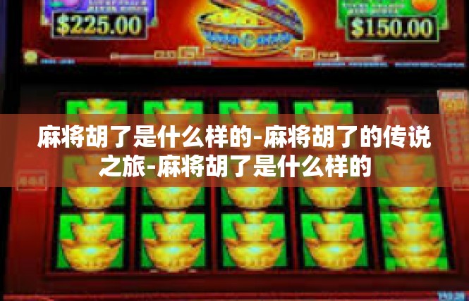 麻将胡了是什么样的-麻将胡了的传说之旅-麻将胡了是什么样的