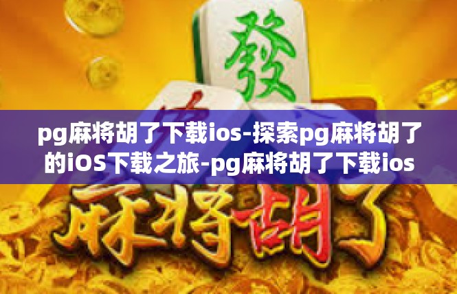 pg麻将胡了下载ios-探索pg麻将胡了的iOS下载之旅-pg麻将胡了下载ios