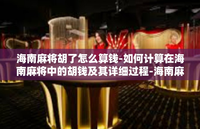 海南麻将胡了怎么算钱-如何计算在海南麻将中的胡钱及其详细过程-海南麻将胡了怎么算钱