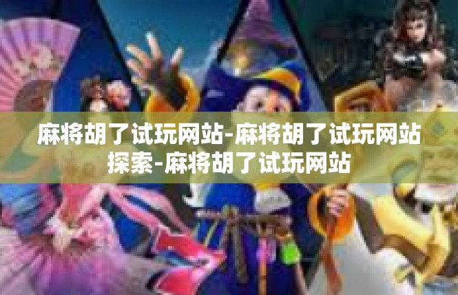 麻将胡了试玩网站-麻将胡了试玩网站探索-麻将胡了试玩网站