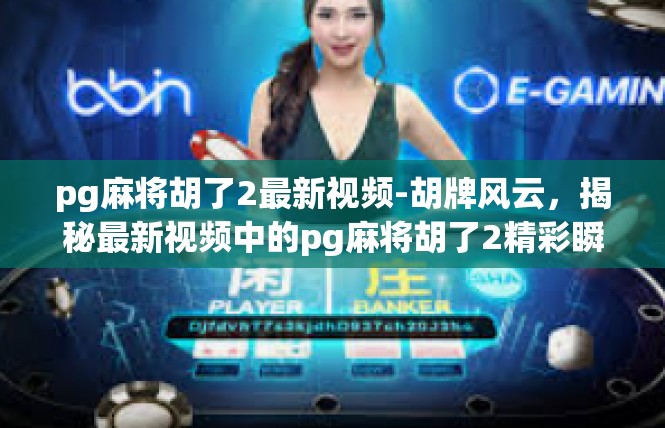 pg麻将胡了2最新视频-胡牌风云，揭秘最新视频中的pg麻将胡了2精彩瞬间-pg麻将胡了2最新视频