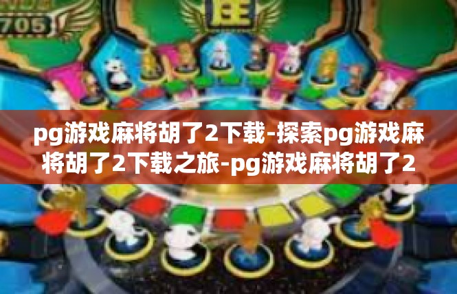 pg游戏麻将胡了2下载-探索pg游戏麻将胡了2下载之旅-pg游戏麻将胡了2下载