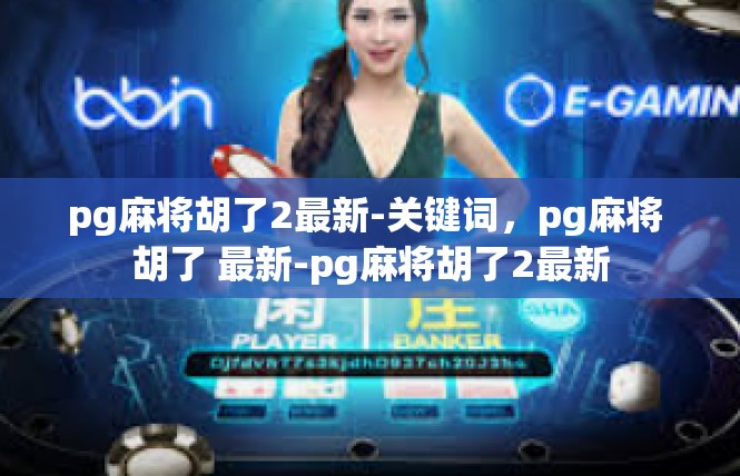 pg麻将胡了2最新-关键词，pg麻将 胡了 最新-pg麻将胡了2最新