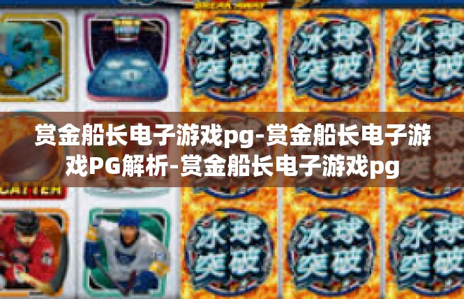 赏金船长电子游戏pg-赏金船长电子游戏PG解析-赏金船长电子游戏pg