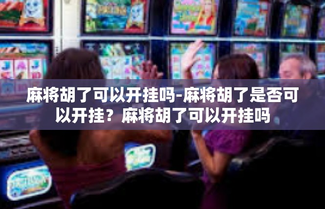 麻将胡了可以开挂吗-麻将胡了是否可以开挂？麻将胡了可以开挂吗
