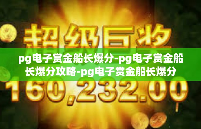 pg电子赏金船长爆分-pg电子赏金船长爆分攻略-pg电子赏金船长爆分