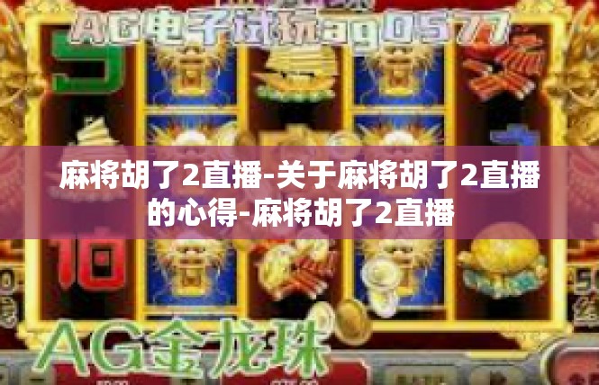 麻将胡了2直播-关于麻将胡了2直播的心得-麻将胡了2直播
