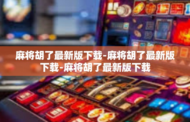 麻将胡了最新版下载-麻将胡了最新版下载-麻将胡了最新版下载