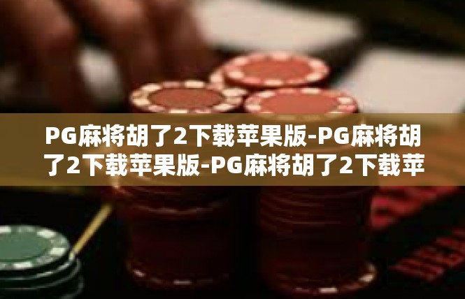 PG麻将胡了2下载苹果版-PG麻将胡了2下载苹果版-PG麻将胡了2下载苹果版