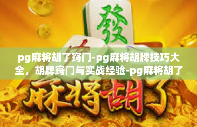 pg麻将胡了窍门-pg麻将胡牌技巧大全，胡牌窍门与实战经验-pg麻将胡了窍门