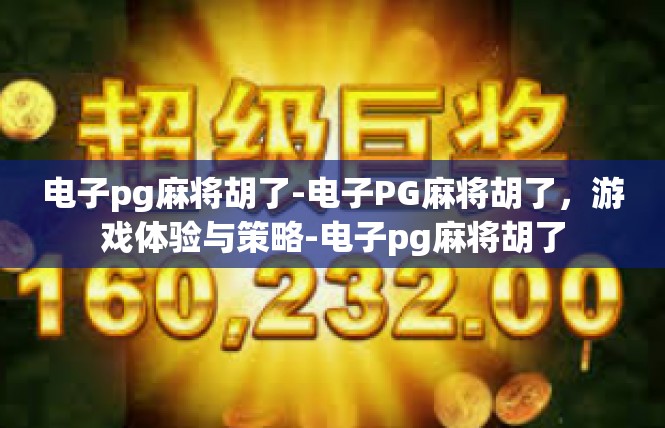 电子pg麻将胡了-电子PG麻将胡了，游戏体验与策略-电子pg麻将胡了