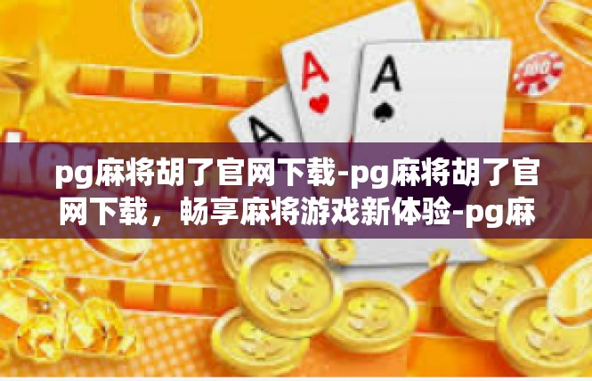 pg麻将胡了官网下载-pg麻将胡了官网下载，畅享麻将游戏新体验-pg麻将胡了官网下载
