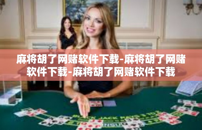 麻将胡了网赌软件下载-麻将胡了网赌软件下载-麻将胡了网赌软件下载