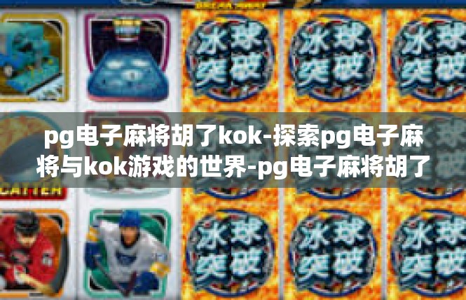 pg电子麻将胡了kok-探索pg电子麻将与kok游戏的世界-pg电子麻将胡了kok