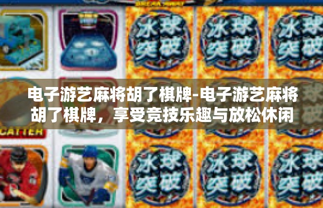 电子游艺麻将胡了棋牌-电子游艺麻将胡了棋牌，享受竞技乐趣与放松休闲的完美结合-电子游艺麻将胡了棋牌