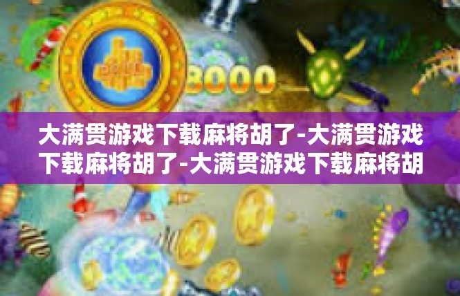 大满贯游戏下载麻将胡了-大满贯游戏下载麻将胡了-大满贯游戏下载麻将胡了