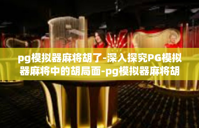 pg模拟器麻将胡了-深入探究PG模拟器麻将中的胡局面-pg模拟器麻将胡了