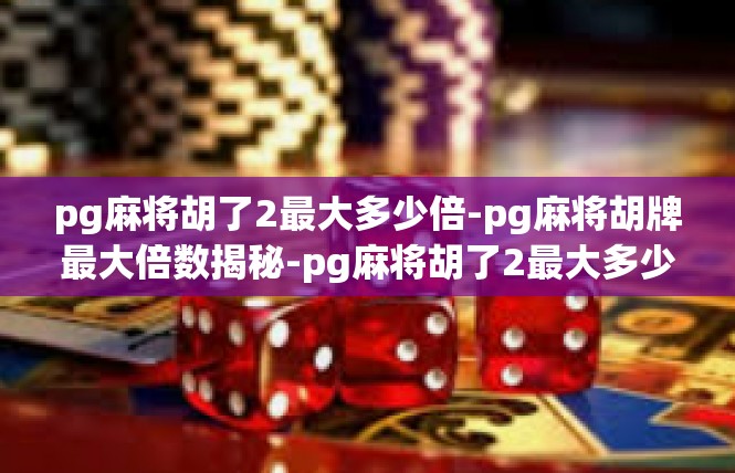 pg麻将胡了2最大多少倍-pg麻将胡牌最大倍数揭秘-pg麻将胡了2最大多少倍