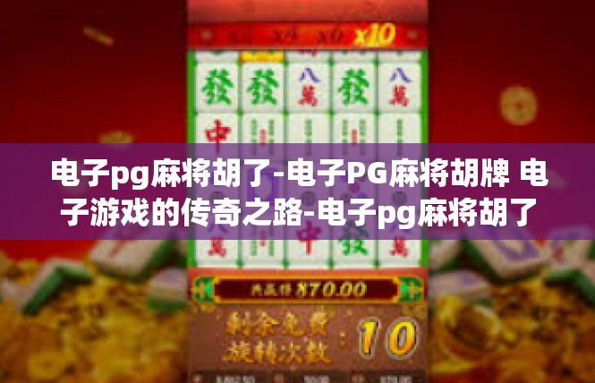 电子pg麻将胡了-电子PG麻将胡牌 电子游戏的传奇之路-电子pg麻将胡了