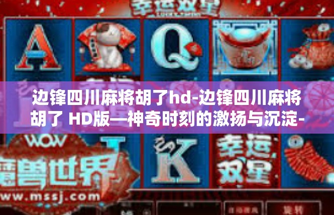 边锋四川麻将胡了hd-边锋四川麻将胡了 HD版—神奇时刻的激扬与沉淀-边锋四川麻将胡了hd