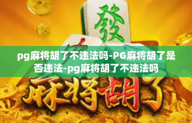 pg麻将胡了不违法吗-PG麻将胡了是否违法-pg麻将胡了不违法吗
