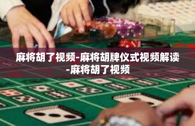 麻将胡了视频-麻将胡牌仪式视频解读-麻将胡了视频