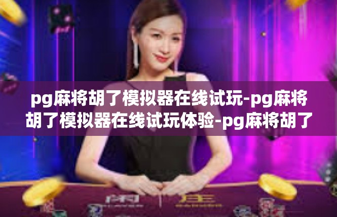 pg麻将胡了模拟器在线试玩-pg麻将胡了模拟器在线试玩体验-pg麻将胡了模拟器在线试玩
