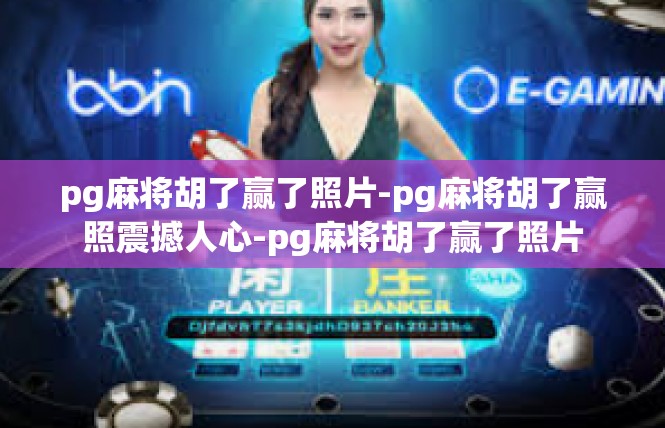 pg麻将胡了赢了照片-pg麻将胡了赢照震撼人心-pg麻将胡了赢了照片