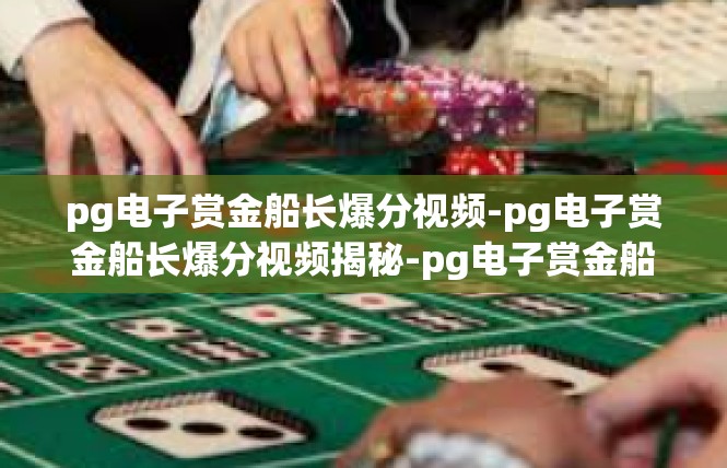 pg电子赏金船长爆分视频-pg电子赏金船长爆分视频揭秘-pg电子赏金船长爆分视频