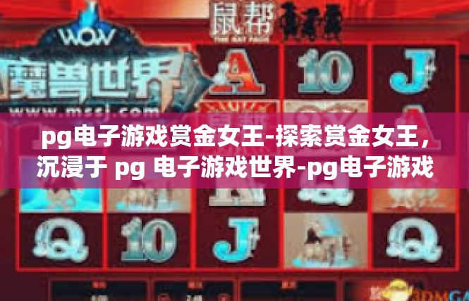 pg电子游戏赏金女王-探索赏金女王，沉浸于 pg 电子游戏世界-pg电子游戏赏金女王