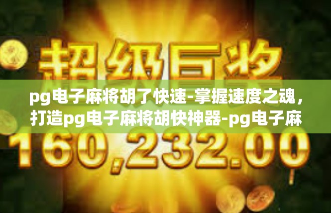 pg电子麻将胡了快速-掌握速度之魂，打造pg电子麻将胡快神器-pg电子麻将胡了快速